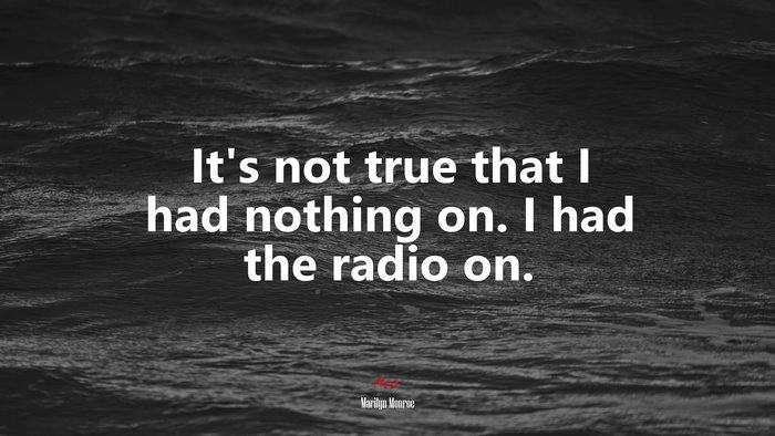 It’s not true that I had nothing on. I had the radio on. | Marilyn Monroe quote