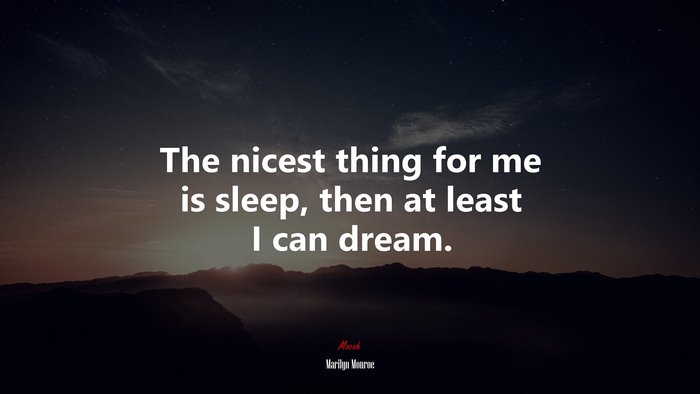 The nicest thing for me is sleep, then at least I can dream. | Marilyn Monroe quote