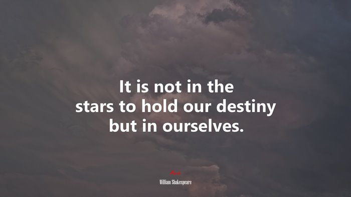 It is not in the stars to hold our destiny but in ourselves. | William Shakespeare quote