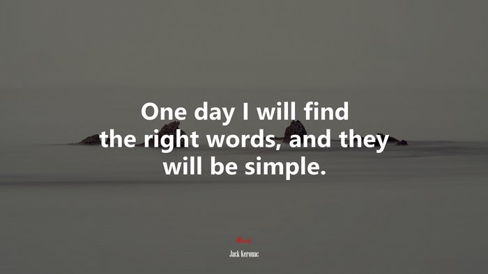One day I will find the right words, and they will be simple. | Jack Kerouac quote