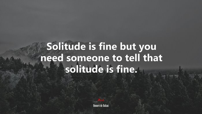 Solitude is fine but you need someone to tell that solitude is fine. | Honoré de Balzac quote