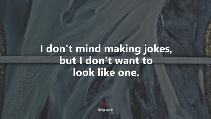 I don’t mind making jokes, but I don’t want to look like one. | Marilyn Monroe quote