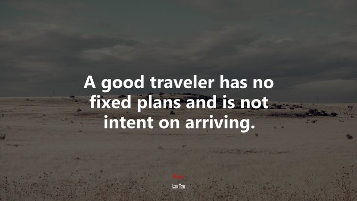A good traveler has no fixed plans and is not intent on arriving. | Lao Tzu quote