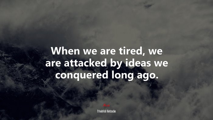 When we are tired, we are attacked by ideas we conquered long ago. | Friedrich Nietzsche quote