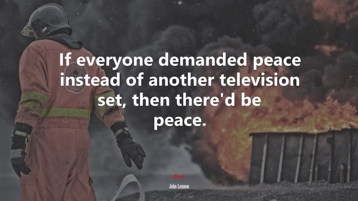 If everyone demanded peace instead of another television set, then there’d be peace. | John Lennon quote