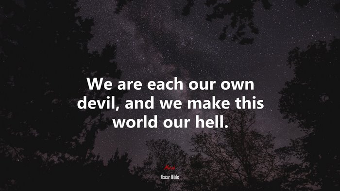 We are each our own devil, and we make this world our hell. | Oscar Wilde quote