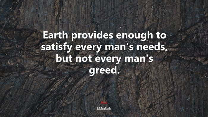 Earth provides enough to satisfy every man’s needs, but not every man’s greed. | Mahatma Gandhi quote