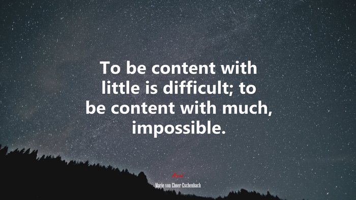 To be content with little is difficult; to be content with much, impossible. | Marie von Ebner-Eschenbach quote