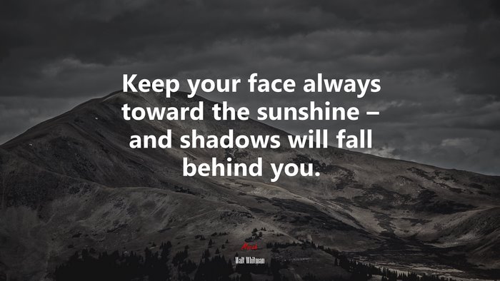 Keep your face always toward the sunshine – and shadows will fall behind you. | Walt Whitman quote