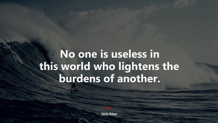 No one is useless in this world who lightens the burdens of another. | Charles Dickens quote