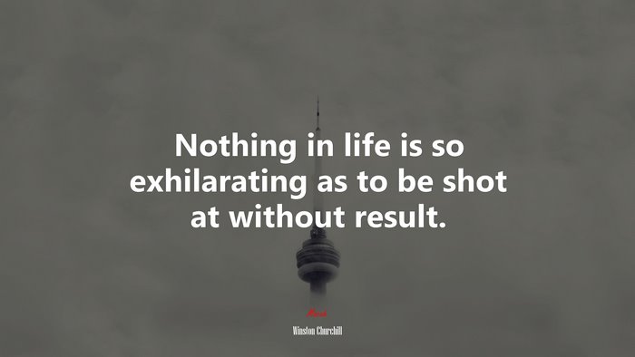 Nothing in life is so exhilarating as to be shot at without result. | Winston Churchill quote