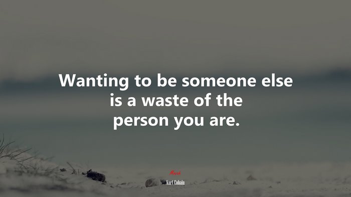 Wanting to be someone else is a waste of the person you are. | Kurt Cobain quote