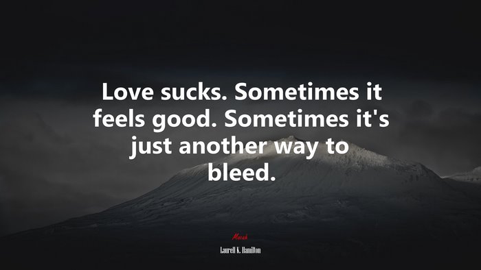 Love sucks. Sometimes it feels good. Sometimes it’s just another way to bleed. | Laurell K. Hamilton quote