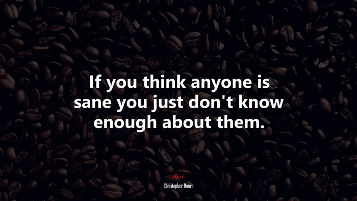 If you think anyone is sane you just dont know enough about them. | Christopher Moore quote