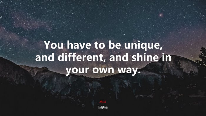 You have to be unique, and different, and shine in your own way. | Lady Gaga quote