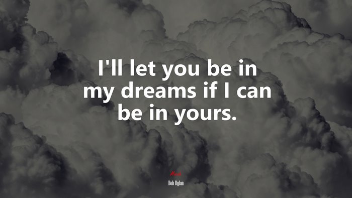 Ill let you be in my dreams if I can be in yours. | Bob Dylan quote