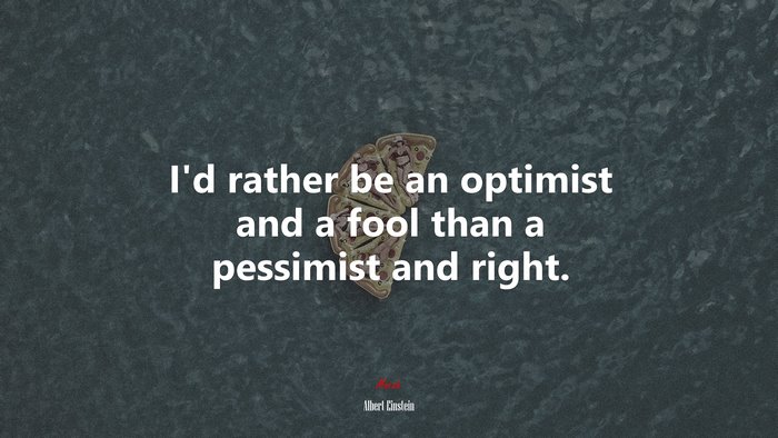 Id rather be an optimist and a fool than a pessimist and right. | Albert Einstein quote