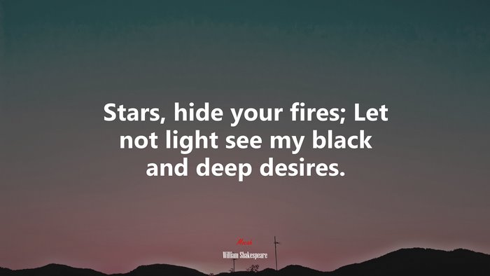 Stars, hide your fires; Let not light see my black and deep desires. | William Shakespeare quote