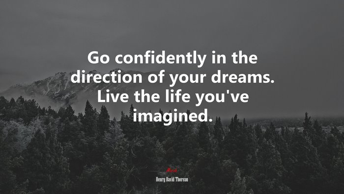 Go confidently in the direction of your dreams. Live the life you’ve imagined. | Henry David Thoreau quote