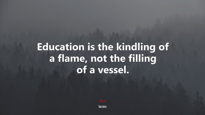Education is the kindling of a flame, not the filling of a vessel. | Socrates quote