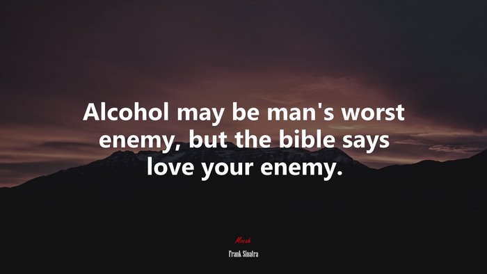 Alcohol may be man’s worst enemy, but the bible says love your enemy. | Frank Sinatra quote
