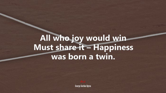 All who joy would win Must share it – Happiness was born a twin. | George Gordon Byron quote