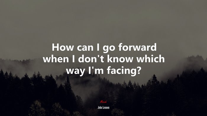 How can I go forward when I don’t know which way I’m facing? | John Lennon quote