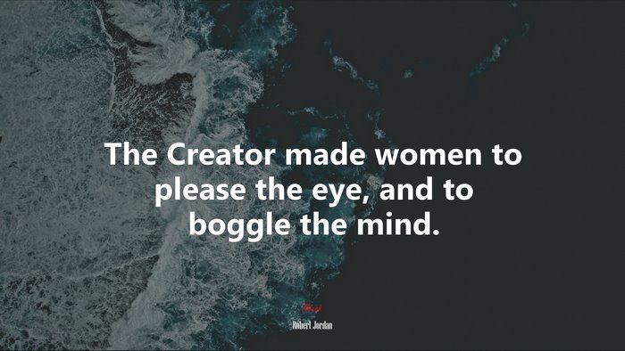 The Creator made women to please the eye, and to boggle the mind. | Robert Jordan quote