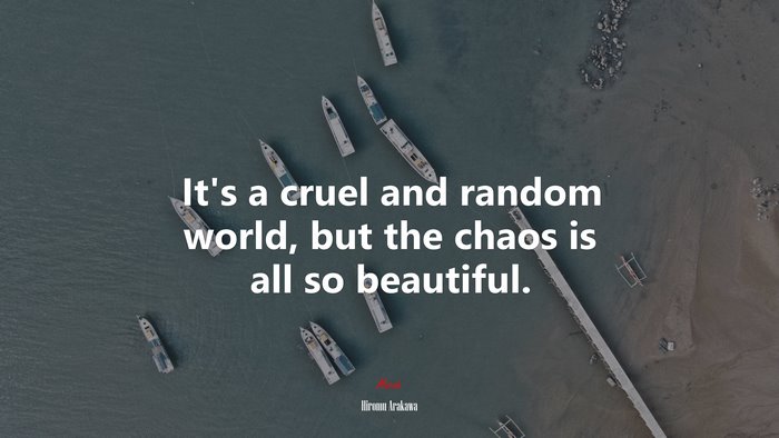 It’s a cruel and random world, but the chaos is all so beautiful. | Hiromu Arakawa quote