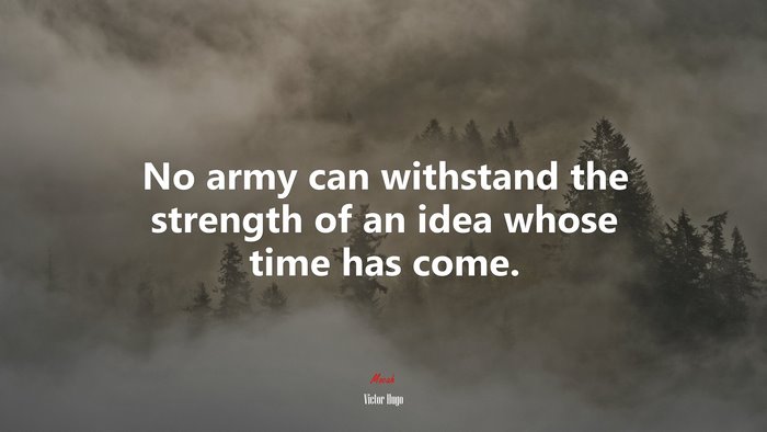 No army can withstand the strength of an idea whose time has come. | Victor Hugo quote