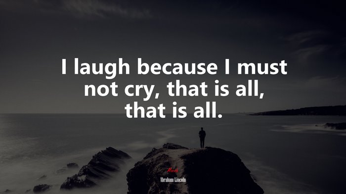 I laugh because I must not cry, that is all, that is all. | Abraham Lincoln quote