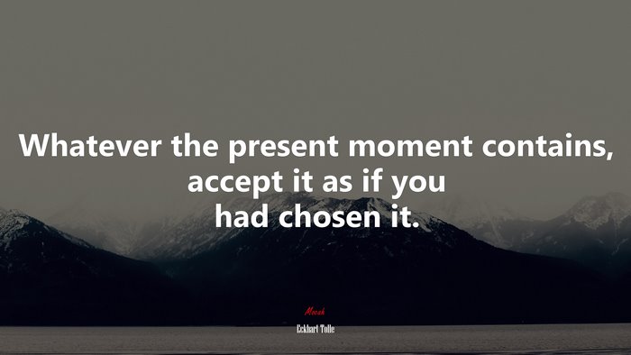 Whatever the present moment contains, accept it as if you had chosen it. | Eckhart Tolle quote
