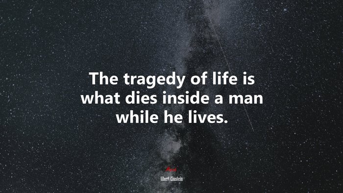 The tragedy of life is what dies inside a man while he lives. | Albert Einstein quote