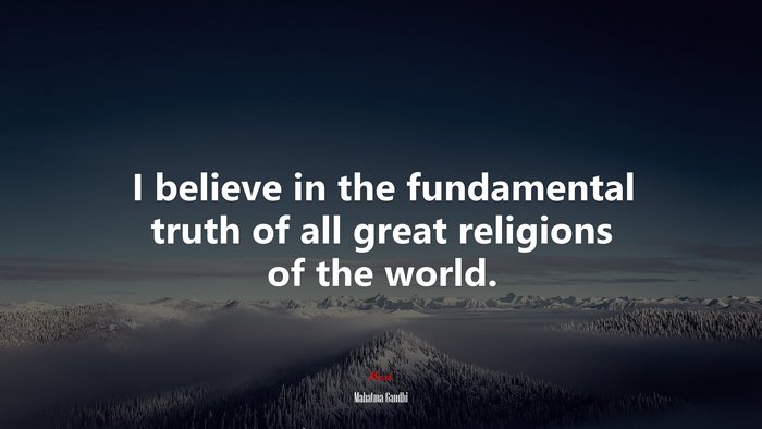 I believe in the fundamental truth of all great religions of the world. | Mahatma Gandhi quote