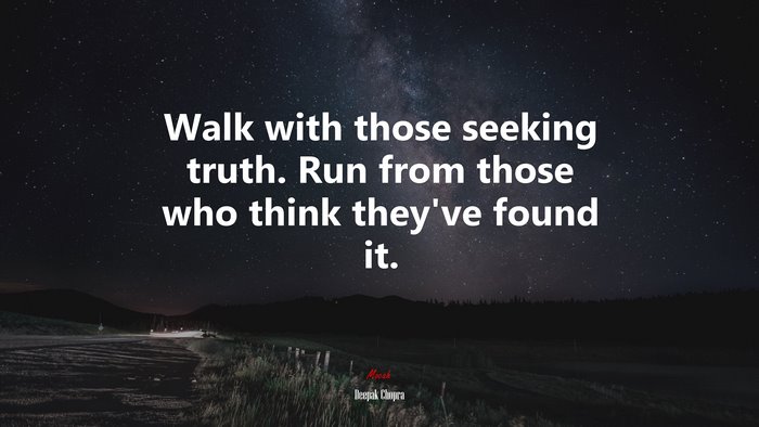 Walk with those seeking truth. Run from those who think theyve found it. | Deepak Chopra quote