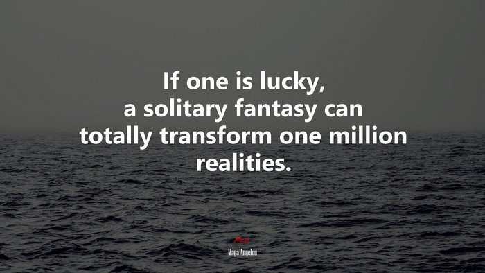 If one is lucky, a solitary fantasy can totally transform one million realities. | Maya Angelou quote