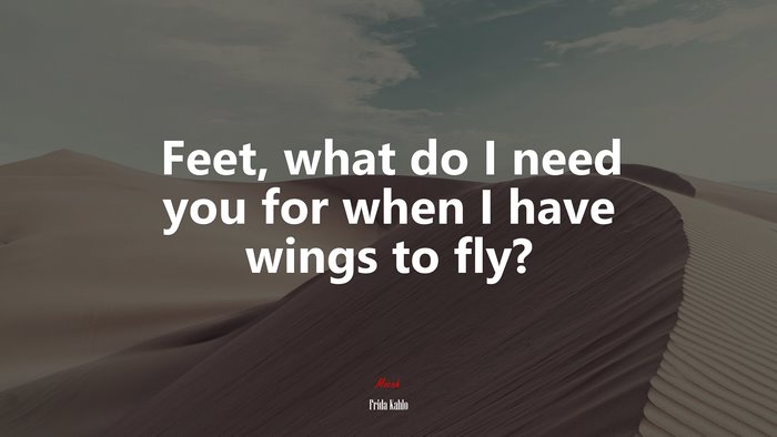 Feet, what do I need you for when I have wings to fly? | Frida Kahlo quote