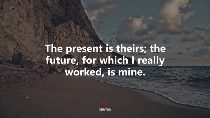 The present is theirs; the future, for which I really worked, is mine. | Nikola Tesla quote