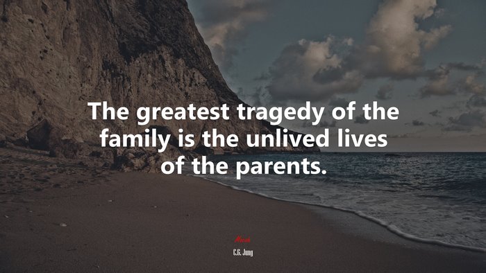 The greatest tragedy of the family is the unlived lives of the parents. | C.G. Jung quote