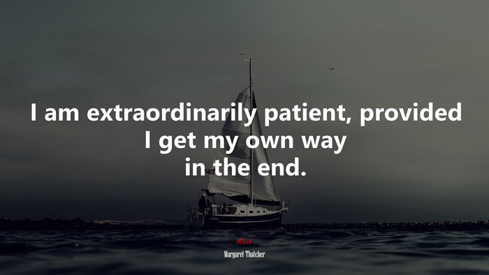 I am extraordinarily patient, provided I get my own way in the end. | Margaret Thatcher quote