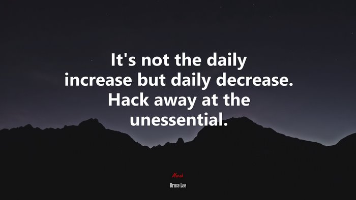Its not the daily increase but daily decrease. Hack away at the unessential. | Bruce Lee quote