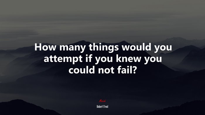 How many things would you attempt if you knew you could not fail? | Robert Frost quote