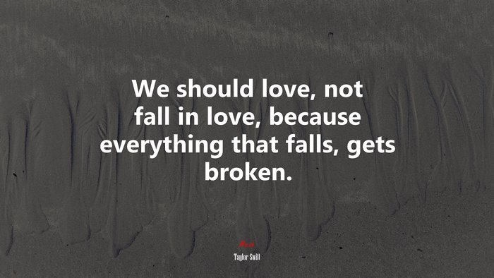 We should love, not fall in love, because everything that falls, gets broken. | Taylor Swift quote
