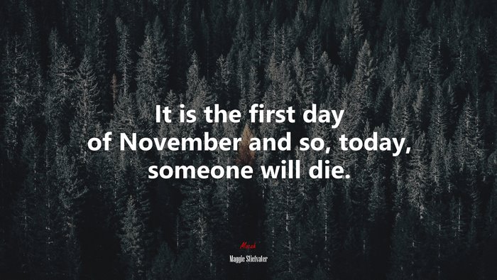 It is the first day of November and so, today, someone will die. | Maggie Stiefvater quote