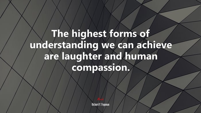 The highest forms of understanding we can achieve are laughter and human compassion. | Richard P. Feynman quote