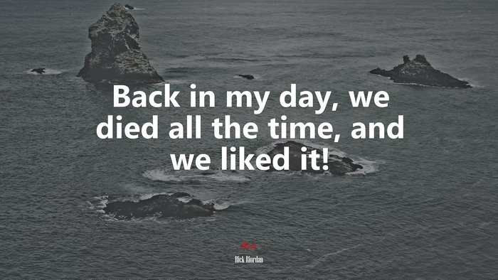Back in my day, we died all the time, and we liked it! | Rick Riordan quote