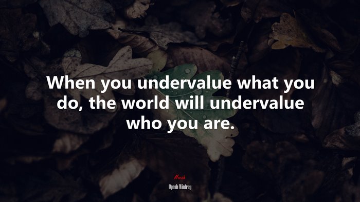 When you undervalue what you do, the world will undervalue who you are. | Oprah Winfrey quote