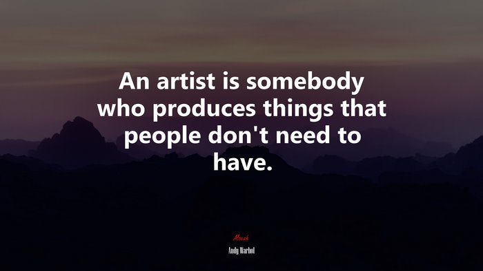 An artist is somebody who produces things that people dont need to have. | Andy Warhol quote