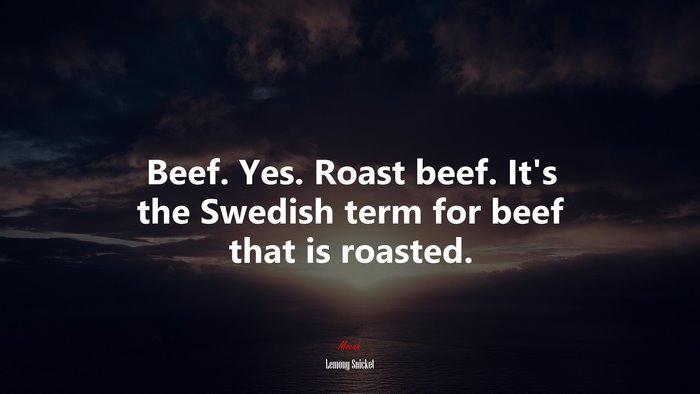 Beef. Yes. Roast beef. It’s the Swedish term for beef that is roasted. | Lemony Snicket quote