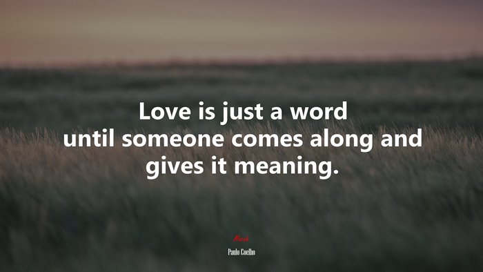 Love is just a word until someone comes along and gives it meaning. | Paulo Coelho quote